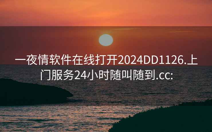 一夜情軟件在線打開(kāi)2024DD1126.上門(mén)服務(wù)24小時(shí)隨叫隨到.cc: