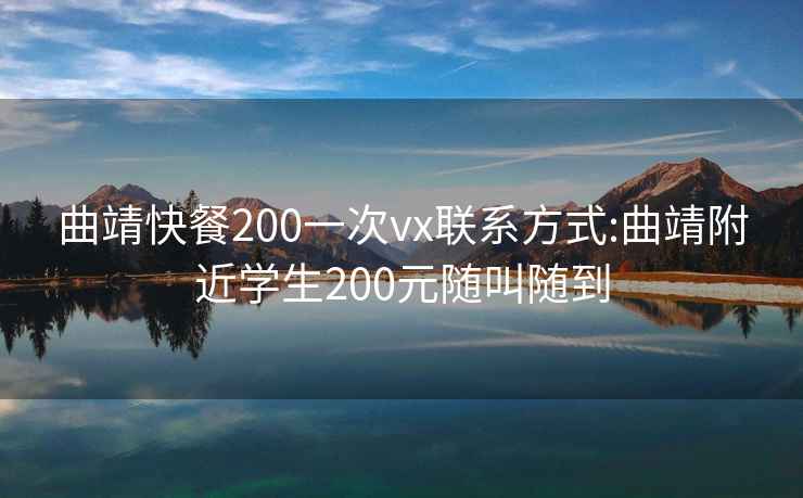 曲靖快餐200一次vx聯(lián)系方式:曲靖附近學(xué)生200元隨叫隨到