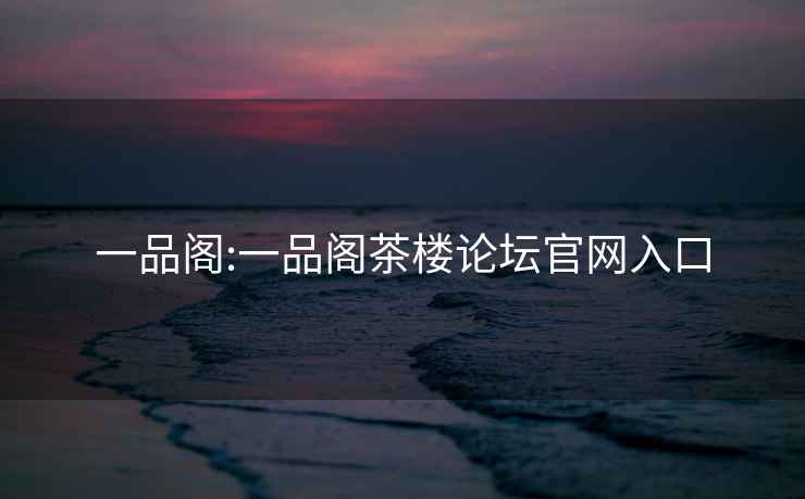 一品閣:一品閣茶樓論壇官網(wǎng)入口
