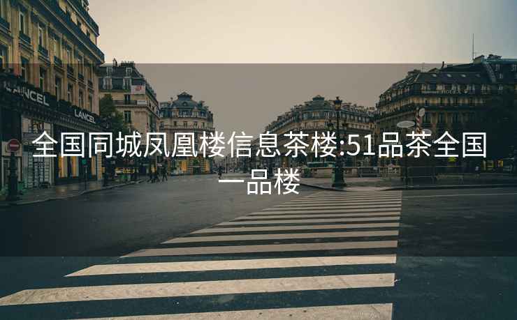 全國同城鳳凰樓信息茶樓:51品茶全國一品樓
