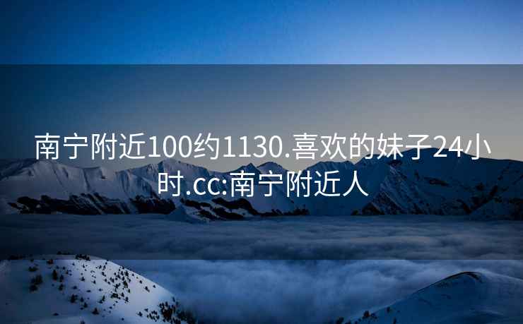 南寧附近100約1130.喜歡的妹子24小時.cc:南寧附近人