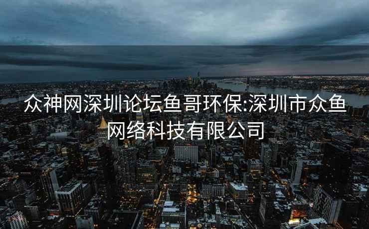 眾神網(wǎng)深圳論壇魚哥環(huán)保:深圳市眾魚網(wǎng)絡(luò)科技有限公司