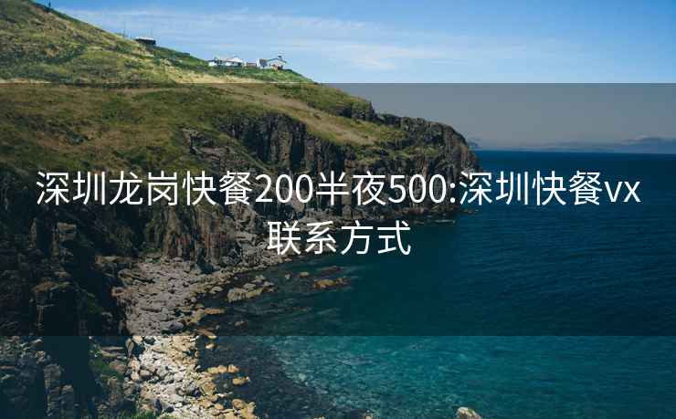 深圳龍崗快餐200半夜500:深圳快餐vx聯(lián)系方式
