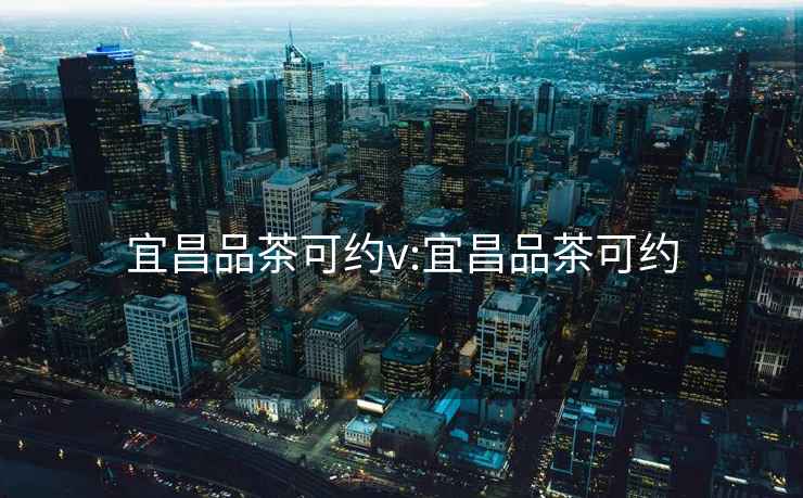 宜昌品茶可約v:宜昌品茶可約