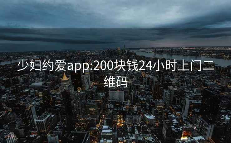 少婦約愛app:200塊錢24小時上門二維碼