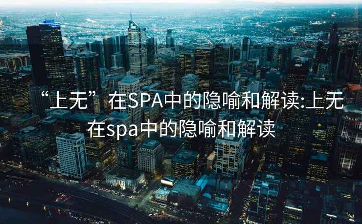“上無”在SPA中的隱喻和解讀:上無在spa中的隱喻和解讀