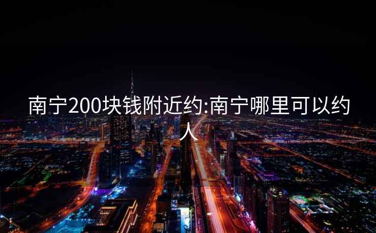 南寧200塊錢附近約:南寧哪里可以約人