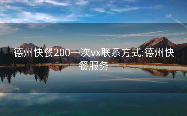 德州快餐200一次vx聯(lián)系方式:德州快餐服務(wù)
