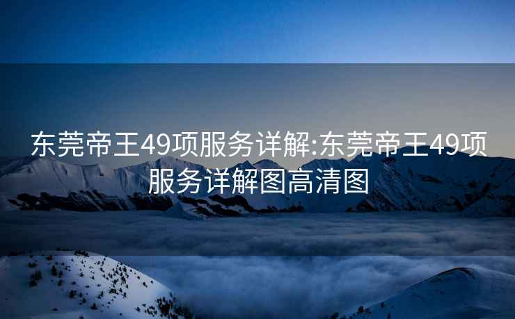 東莞帝王49項服務詳解:東莞帝王49項服務詳解圖高清圖