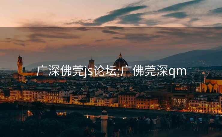 廣深佛莞js論壇:廣佛莞深qm