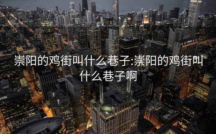 崇陽(yáng)的雞街叫什么巷子:崇陽(yáng)的雞街叫什么巷子啊