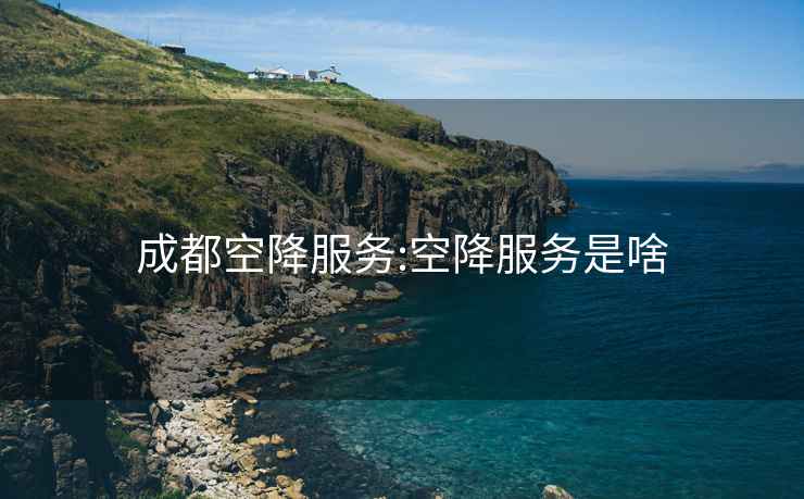 成都空降服務(wù):空降服務(wù)是啥