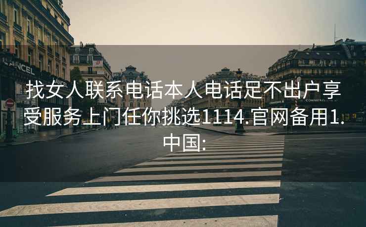 找女人聯(lián)系電話本人電話足不出戶享受服務(wù)上門任你挑選1114.官網(wǎng)備用1.中國(guó):