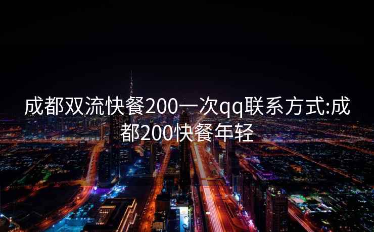 成都雙流快餐200一次qq聯(lián)系方式:成都200快餐年輕