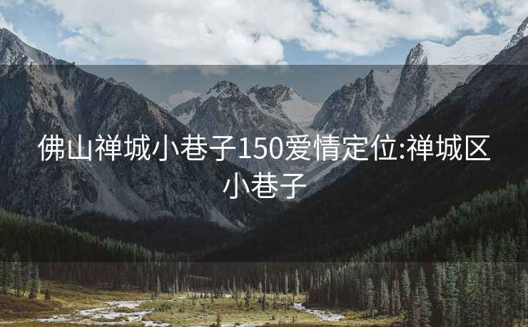 佛山禪城小巷子150愛情定位:禪城區(qū)小巷子