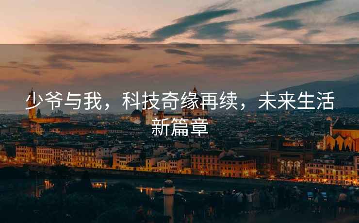 少爺與我，科技奇緣再續(xù)，未來生活新篇章