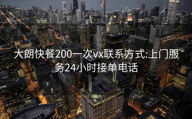 大朗快餐200一次vx聯(lián)系方式:上門服務24小時接單電話