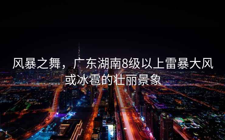 風暴之舞，廣東湖南8級以上雷暴大風或冰雹的壯麗景象
