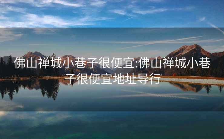 佛山禪城小巷子很便宜:佛山禪城小巷子很便宜地址導(dǎo)行