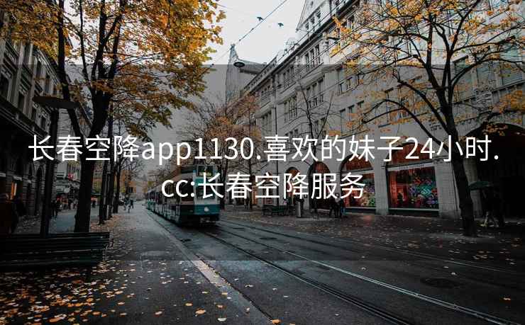 長春空降app1130.喜歡的妹子24小時.cc:長春空降服務(wù)