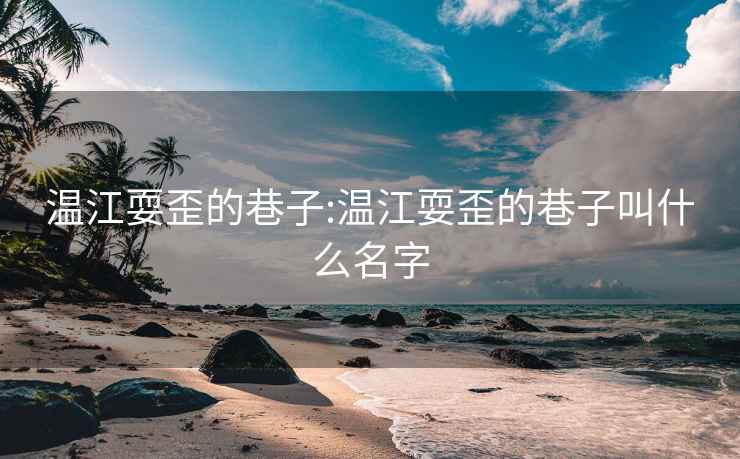 溫江耍歪的巷子:溫江耍歪的巷子叫什么名字