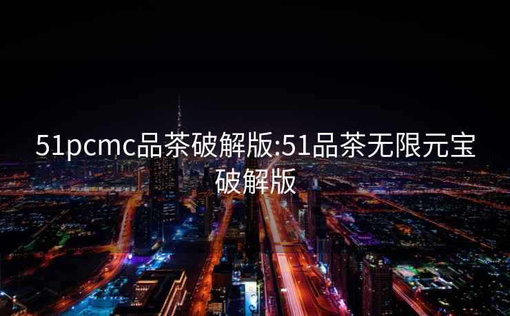 51pcmc品茶破解版:51品茶無限元寶破解版