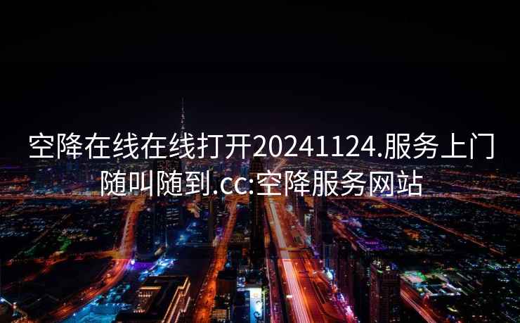 空降在線在線打開20241124.服務(wù)上門隨叫隨到.cc:空降服務(wù)網(wǎng)站