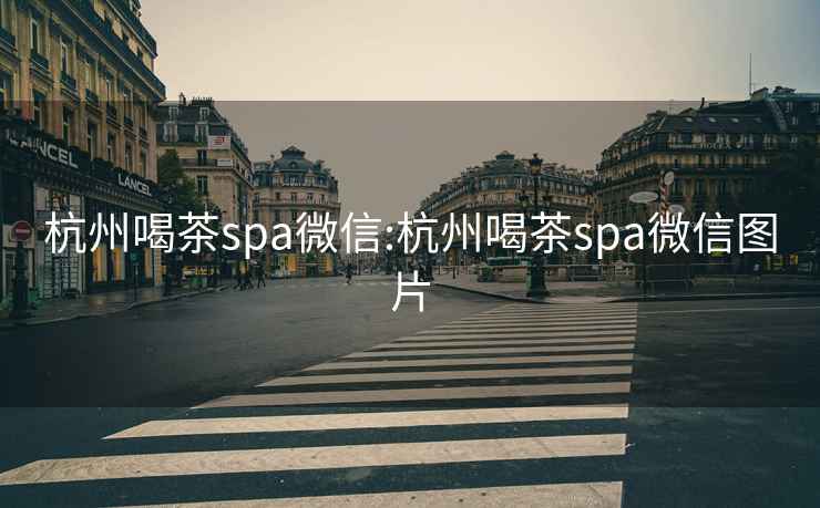 杭州喝茶spa微信:杭州喝茶spa微信圖片