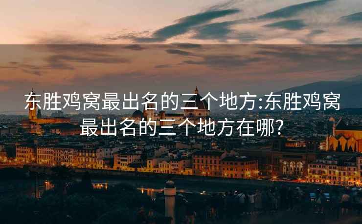 東勝雞窩最出名的三個地方:東勝雞窩最出名的三個地方在哪?
