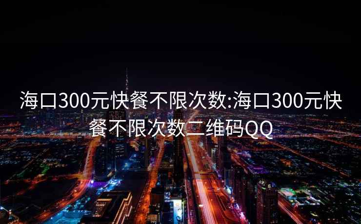 ?？?00元快餐不限次數(shù):?？?00元快餐不限次數(shù)二維碼QQ