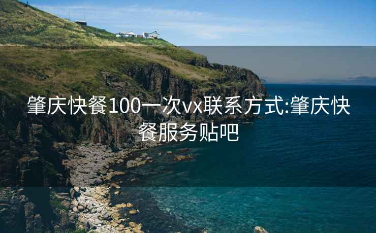 肇慶快餐100一次vx聯(lián)系方式:肇慶快餐服務貼吧