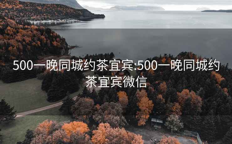 500一晚同城約茶宜賓:500一晚同城約茶宜賓微信