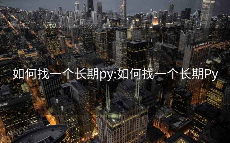 如何找一個(gè)長期py:如何找一個(gè)長期Py
