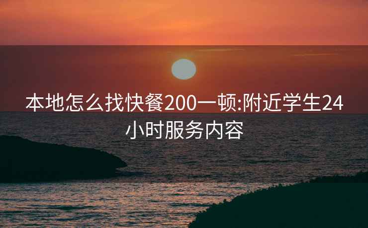 本地怎么找快餐200一頓:附近學(xué)生24小時服務(wù)內(nèi)容