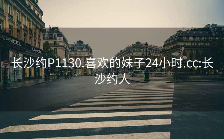 長沙約P1130.喜歡的妹子24小時(shí).cc:長沙約人