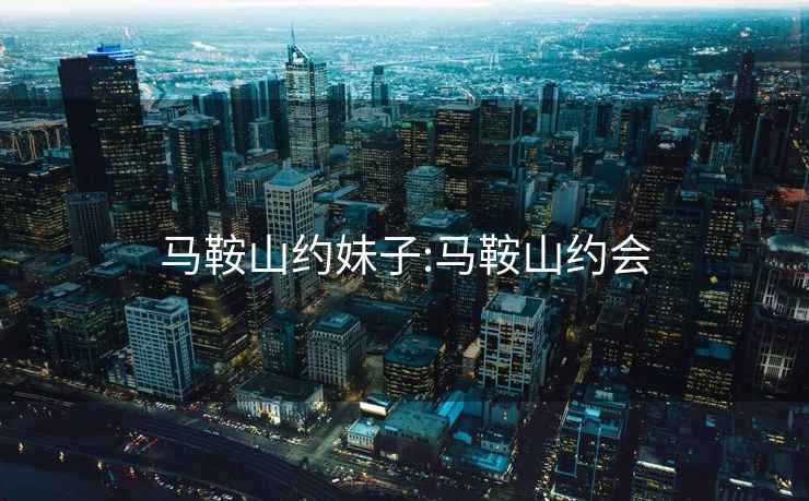 馬鞍山約妹子:馬鞍山約會(huì)