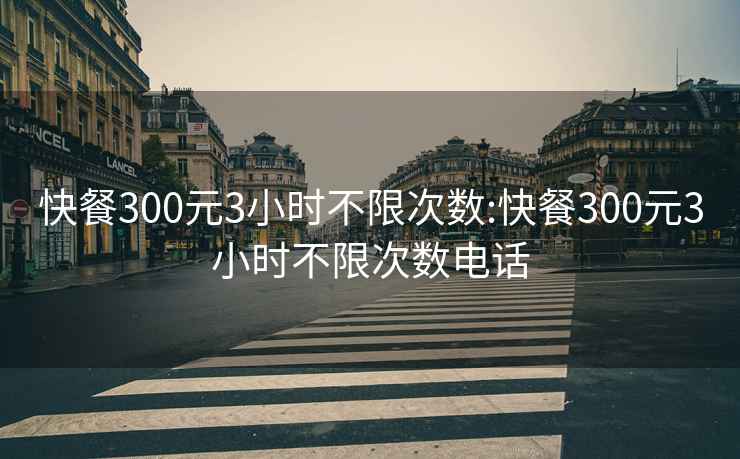 快餐300元3小時(shí)不限次數(shù):快餐300元3小時(shí)不限次數(shù)電話
