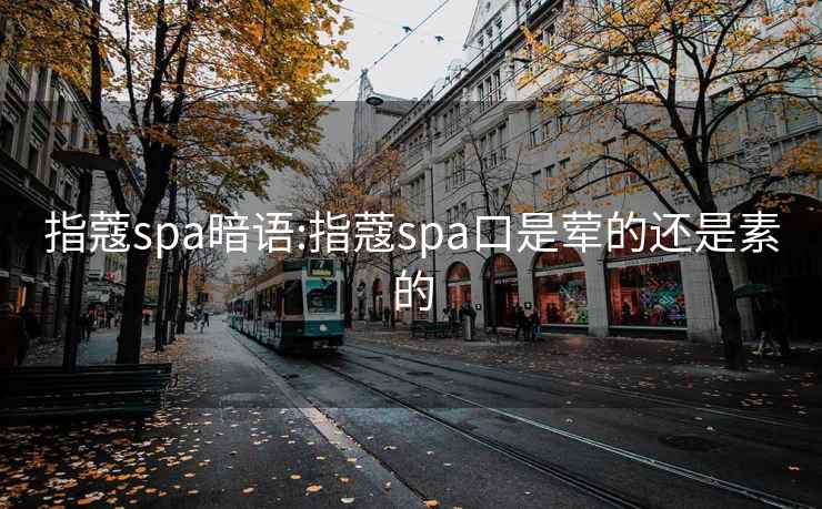 指蔻spa暗語:指蔻spa口是葷的還是素的