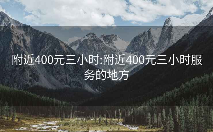 附近400元三小時(shí):附近400元三小時(shí)服務(wù)的地方