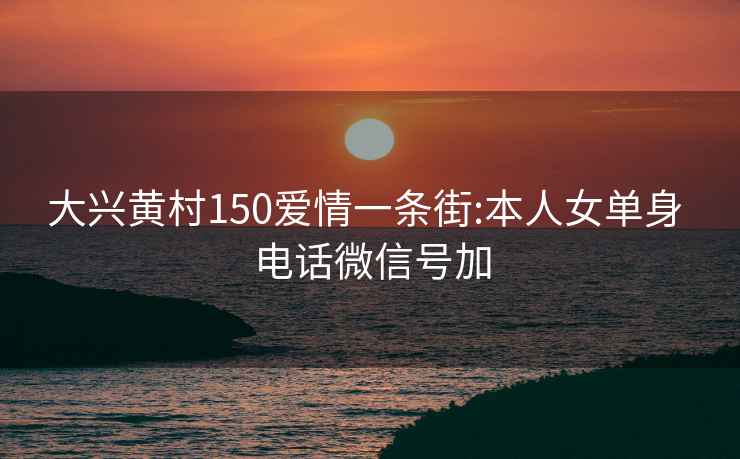 大興黃村150愛情一條街:本人女單身 電話微信號加