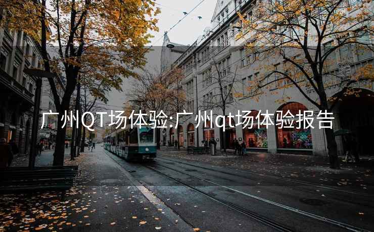 廣州QT場體驗(yàn):廣州qt場體驗(yàn)報(bào)告