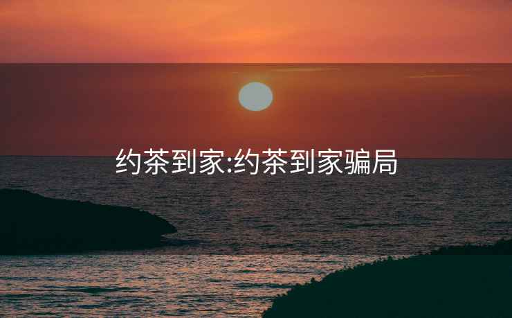 約茶到家:約茶到家騙局