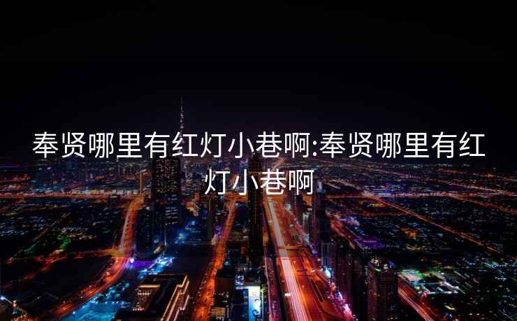 奉賢哪里有紅燈小巷啊:奉賢哪里有紅燈小巷啊