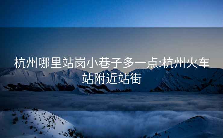 杭州哪里站崗小巷子多一點(diǎn):杭州火車站附近站街