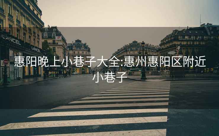惠陽(yáng)晚上小巷子大全:惠州惠陽(yáng)區(qū)附近小巷子