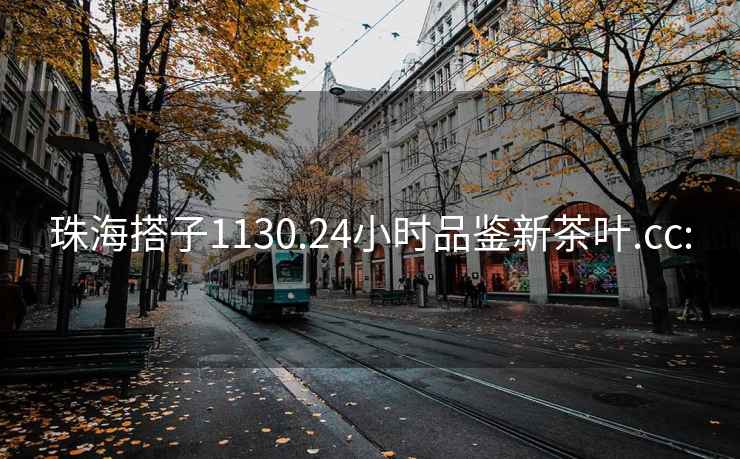 珠海搭子1130.24小時(shí)品鑒新茶葉.cc: