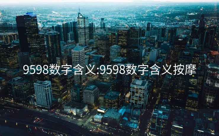 9598數(shù)字含義:9598數(shù)字含義按摩
