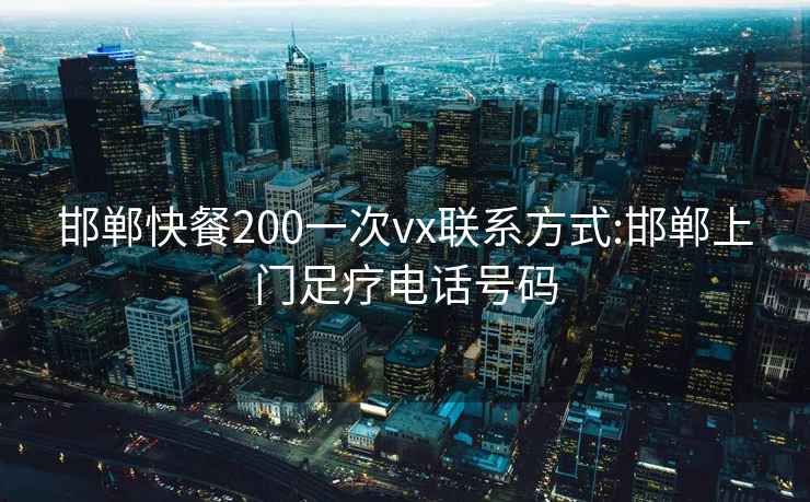 邯鄲快餐200一次vx聯(lián)系方式:邯鄲上門足療電話號碼