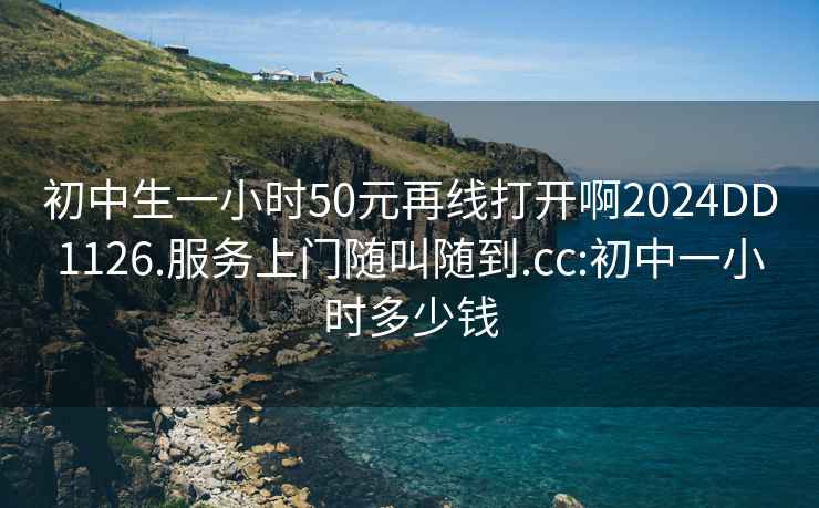 初中生一小時50元再線打開啊2024DD1126.服務(wù)上門隨叫隨到.cc:初中一小時多少錢