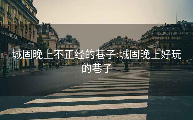 城固晚上不正經(jīng)的巷子:城固晚上好玩的巷子